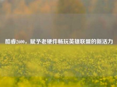 酷睿2600，赋予老硬件畅玩英雄联盟的新活力