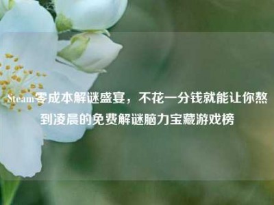 Steam零成本解谜盛宴，不花一分钱就能让你熬到凌晨的免费解谜脑力宝藏游戏榜