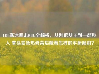 LOL寒冰暴击BUG全解析，从刮痧女王到一箭秒人 拳头紧急热修背后藏着怎样的平衡漏洞？