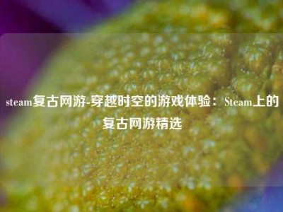 steam复古网游-穿越时空的游戏体验：Steam上的复古网游精选