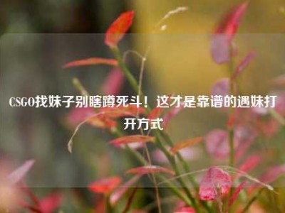 CSGO找妹子别瞎蹲死斗！这才是靠谱的遇妹打开方式