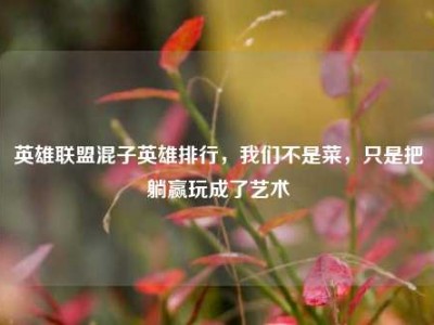 英雄联盟混子英雄排行，我们不是菜，只是把躺赢玩成了艺术