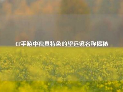 CF手游中独具特色的望远镜名称揭秘