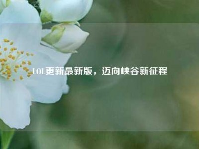 LOL更新最新版，迈向峡谷新征程