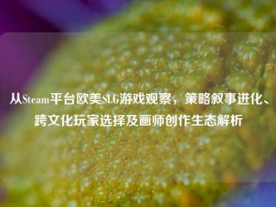 从Steam平台欧美SLG游戏观察，策略叙事进化、跨文化玩家选择及画师创作生态解析
