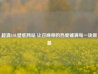 超清LOL壁纸网站 让召唤师的热爱铺满每一块屏幕