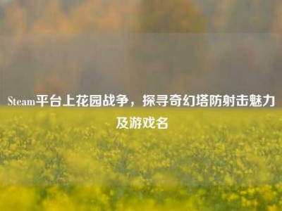 Steam平台上花园战争，探寻奇幻塔防射击魅力及游戏名