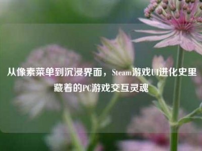 从像素菜单到沉浸界面，Steam游戏UI进化史里藏着的PC游戏交互灵魂