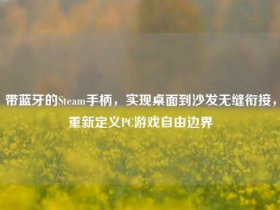带蓝牙的Steam手柄，实现桌面到沙发无缝衔接，重新定义PC游戏自由边界