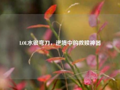 LOL水银弯刀，逆境中的救赎神器