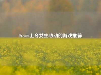 Steam上令女生心动的游戏推荐