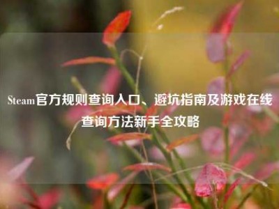 Steam官方规则查询入口、避坑指南及游戏在线查询方法新手全攻略