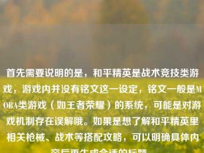 首先需要说明的是，和平精英是战术竞技类游戏，游戏内并没有铭文这一设定，铭文一般是MOBA类游戏（如王者荣耀）的系统，可能是对游戏机制存在误解哦。如果是想了解和平精英里相关枪械、战术等搭配攻略，可以明确具体内容后再生成合适的标题~