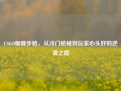 CSGO咖喱步枪，从冷门枪械到玩家心头好的逆袭之路