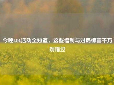 今晚LOL活动全知道，这些福利与对局惊喜千万别错过