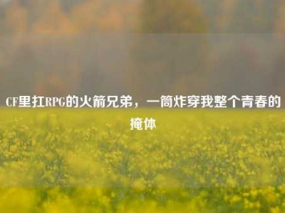 CF里扛RPG的火箭兄弟，一筒炸穿我整个青春的掩体