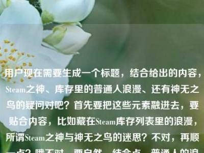 用户现在需要生成一个标题，结合给出的内容，Steam之神、库存里的普通人浪漫、还有神无之鸟的疑问对吧？首先要把这些元素融进去，要贴合内容，比如藏在Steam库存列表里的浪漫，所谓Steam之神与神无之鸟的迷思？不对，再顺一点？哦不对，要自然，结合点，普通人的浪漫，Steam之神，还有那个神无之鸟的问题。哦对，藏在Steam库存里的普通人浪漫，Steam之神与神无之鸟的相关探寻？不对，再接地气点？哦，Steam库存里藏着普通人的浪漫，所谓Steam之神究竟和神无之鸟有关吗？不对，再凝练点？哦不对，
