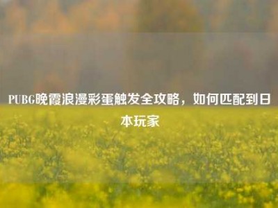 PUBG晚霞浪漫彩蛋触发全攻略，如何匹配到日本玩家