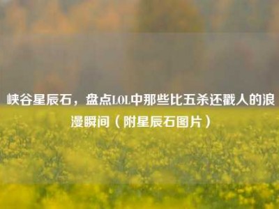 峡谷星辰石，盘点LOL中那些比五杀还戳人的浪漫瞬间（附星辰石图片）