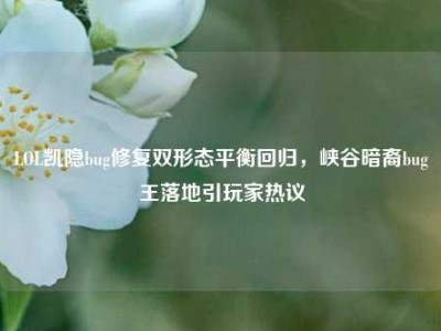 LOL凯隐bug修复双形态平衡回归，峡谷暗裔bug王落地引玩家热议