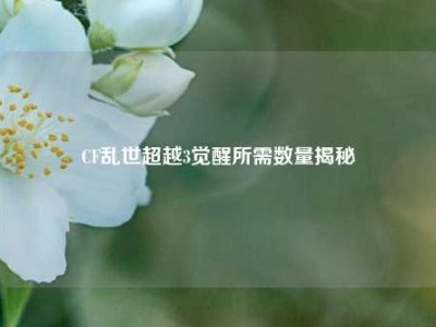 CF乱世超越3觉醒所需数量揭秘