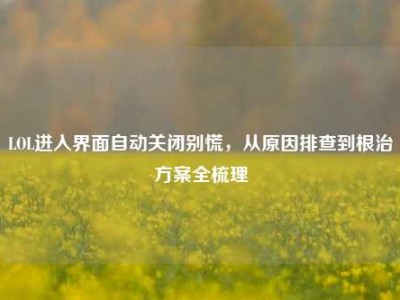 LOL进入界面自动关闭别慌，从原因排查到根治方案全梳理