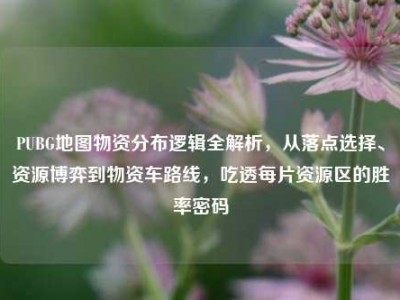 PUBG地图物资分布逻辑全解析，从落点选择、资源博弈到物资车路线，吃透每片资源区的胜率密码