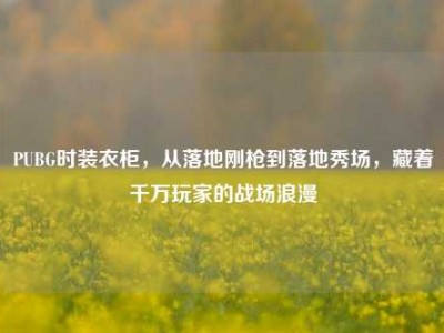 PUBG时装衣柜，从落地刚枪到落地秀场，藏着千万玩家的战场浪漫