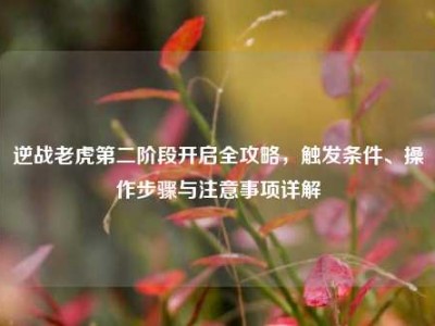 逆战老虎第二阶段开启全攻略，触发条件、操作步骤与注意事项详解