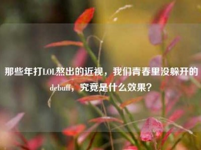 那些年打LOL熬出的近视，我们青春里没躲开的debuff，究竟是什么效果？