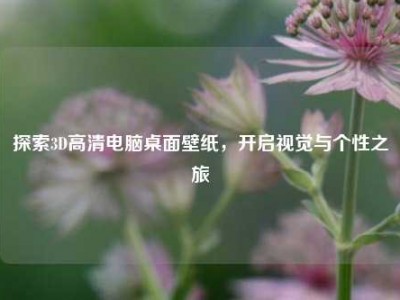 探索3D高清电脑桌面壁纸，开启视觉与个性之旅