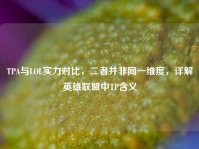 TPA与LOL实力对比，二者并非同一维度，详解英雄联盟中TP含义