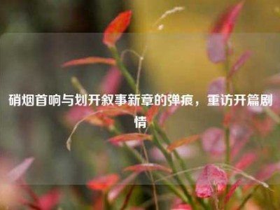 硝烟首响与划开叙事新章的弹痕，重访开篇剧情