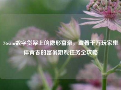 Steam数字货架上的隐形富豪，藏着千万玩家集体青春的富翁游戏任务全攻略