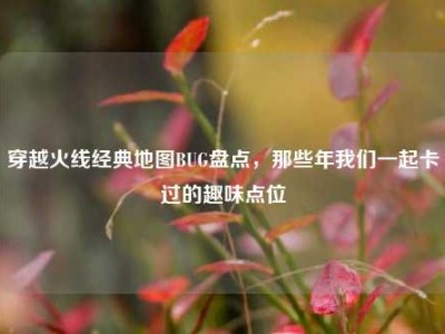 穿越火线经典地图BUG盘点，那些年我们一起卡过的趣味点位