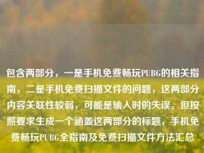包含两部分，一是手机免费畅玩PUBG的相关指南，二是手机免费扫描文件的问题，这两部分内容关联性较弱，可能是输入时的失误。但按照要求生成一个涵盖这两部分的标题，手机免费畅玩PUBG全指南及免费扫描文件方法汇总