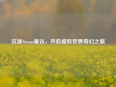 沉浸Steam星谷，开启虚拟世界奇幻之旅