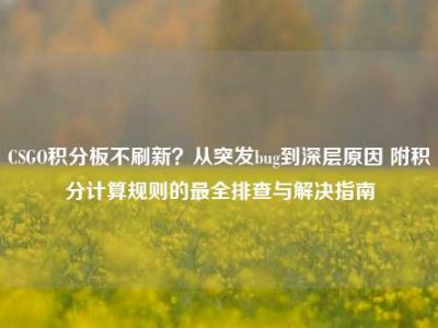 CSGO积分板不刷新？从突发bug到深层原因 附积分计算规则的最全排查与解决指南