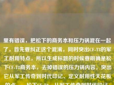 里有错误，把松下的商务本和压力锅混在一起了，首先要纠正这个混淆，同时突出CF-T8的军工耐用特点，所以生成标题的时候要明确是松下CF-T8商务本，去掉错误的压力锅内容，突出它从军工传奇到时代印记、定义耐用性天花板的点。，松下CF-T8，从军工传奇到时代印记，摔不烂的商务本定义耐用性天花板