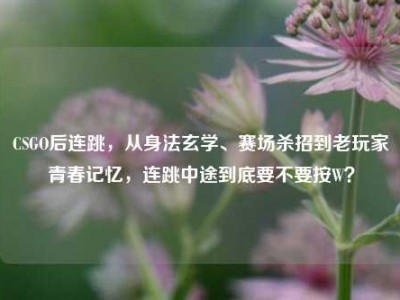 CSGO后连跳，从身法玄学、赛场杀招到老玩家青春记忆，连跳中途到底要不要按W？