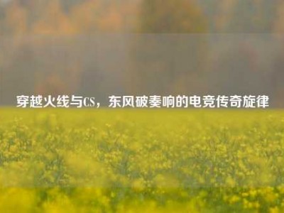 穿越火线与CS，东风破奏响的电竞传奇旋律