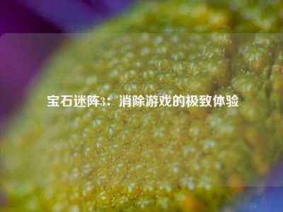 宝石迷阵3：消除游戏的极致体验