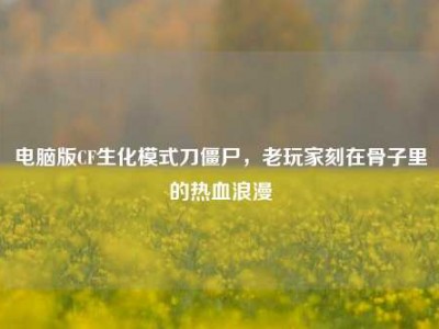 电脑版CF生化模式刀僵尸，老玩家刻在骨子里的热血浪漫