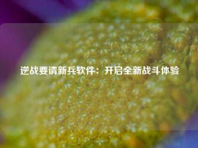 逆战要请新兵软件：开启全新战斗体验
