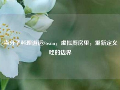 当分子料理邂逅Steam，虚拟厨房里，重新定义吃的边界