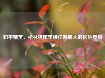 和平精英，枪林弹雨里接住普通人的松弛英雄梦