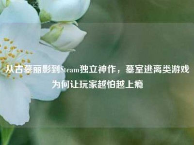 从古墓丽影到Steam独立神作，墓室逃离类游戏为何让玩家越怕越上瘾