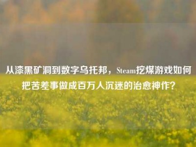 从漆黑矿洞到数字乌托邦，Steam挖煤游戏如何把苦差事做成百万人沉迷的治愈神作？