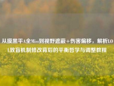 从摸黑平A全Miss到视野遮蔽+伤害偏移，解析LOL致盲机制修改背后的平衡哲学与调整教程