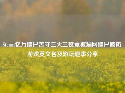 Steam亿万僵尸苦守三天三夜竟被漏网僵尸破防 游戏英文名及游玩趣事分享